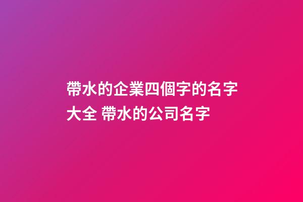 帶水的企業四個字的名字大全 帶水的公司名字-第1張-公司起名-玄機派